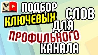 Подбор ключевых слов для профильного канала. Лучшие теги YouTube для профильного канала от эксперта