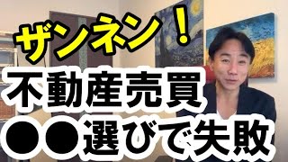 【ザンネン】不動産売買は「●●●選び」で失敗する　マイホーム・不動産投資・マンション