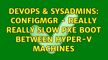 DevOps & SysAdmins: ConfigMgr - Really really slow PXE boot between Hyper-V machines