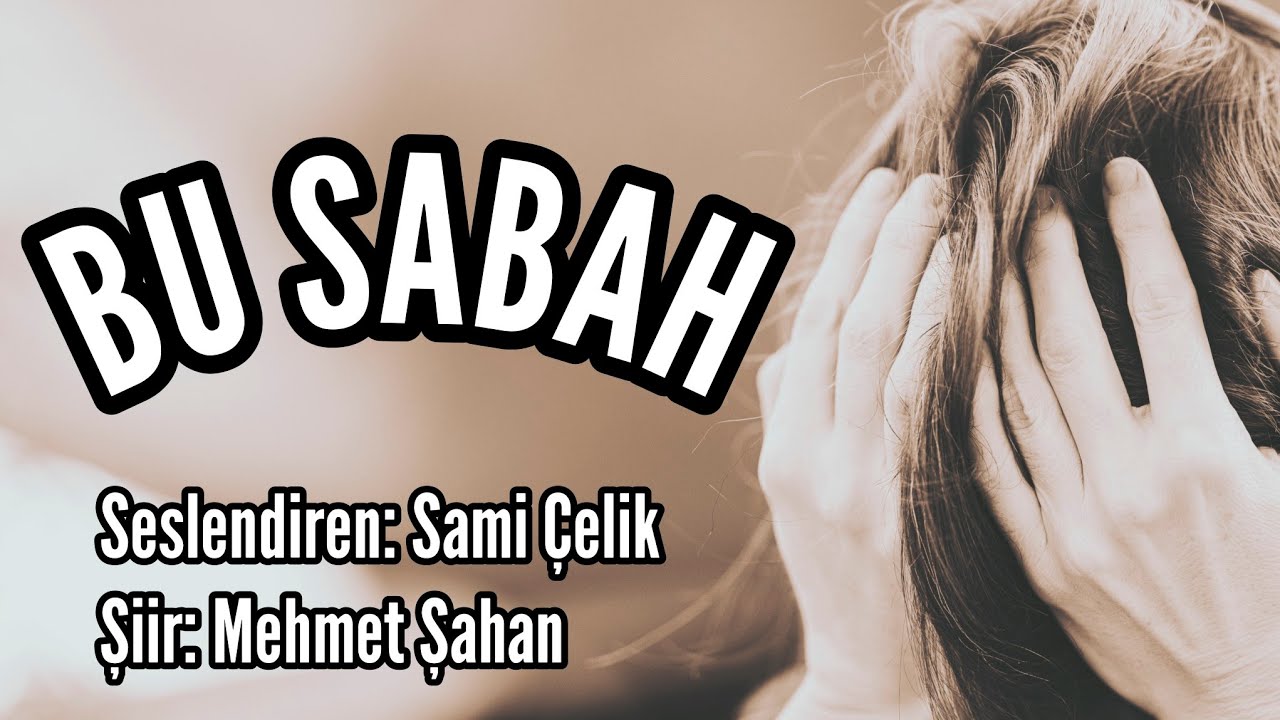 Seslendiren: Sami Çelik - Şiir: Mehmet Şahan - Müzik: Ali Dinçal -BU SABAH