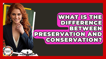 What Is The Difference Between Preservation And Conservation? - Anthropology Insights
