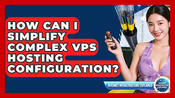How Can I Simplify Complex VPS Hosting Configuration? - Internet Infrastructure Explained