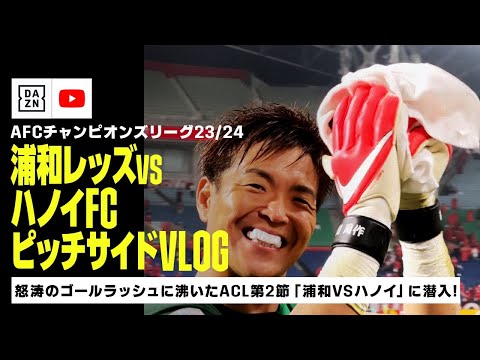 【ピッチサイドVLOG】怒涛のゴールラッシュに埼スタが沸いた！『ACL GS第2節』浦和vsハノイの様子をピッチサイド視点で！｜AFCチャンピオンズリーグ2023/24｜DAZN NEWS TV