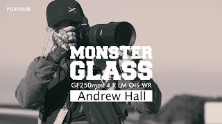 Monster Glass GF250mmF4 R LM OIS WR with Andrew Hall 'Courage' / FUJIFILM
