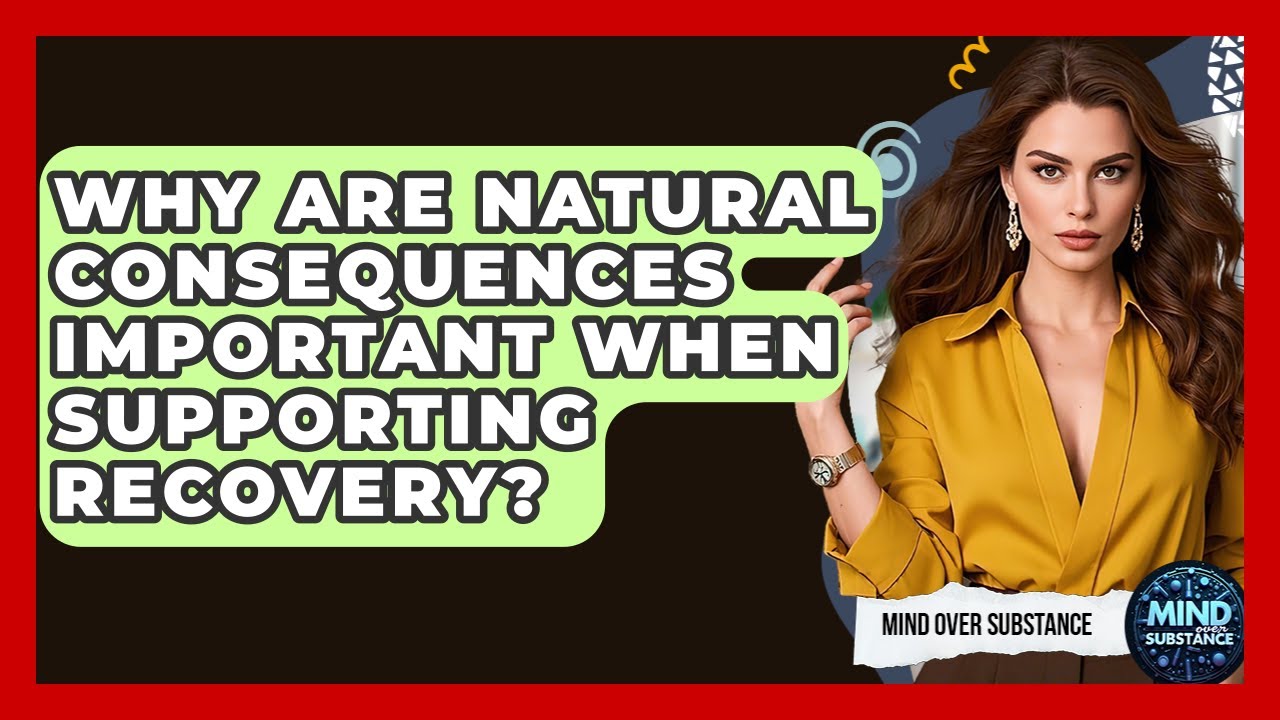Why Are Natural Consequences Important When Supporting Recovery? - Mind Over Substance