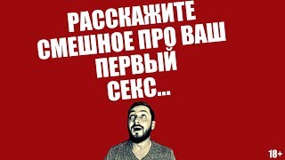 СТРИМСБРО - РАССКАЖИТЕ СМЕШНОЕ ПРО ВАШ ПЕРВЫЙ СЕКС (18+)