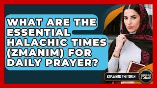 What Are The Essential Halachic Times (zmanim) For Daily Prayer? - Explaining The Torah