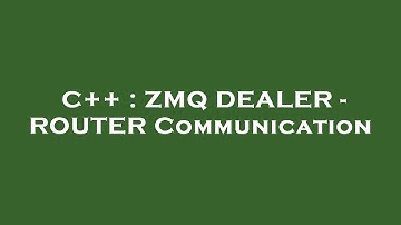 C++ : ZMQ DEALER - ROUTER Communication
