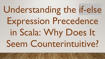 Understanding the if-else Expression Precedence in Scala: Why Does It Seem Counterintuitive?