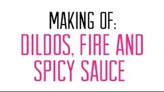 Making of: Dildos, Fire and Spicy Sauce