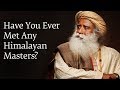 Have you ever met any himalayan masters  sadhguru