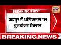 जयपुर में अतिक्रमण पर बुलडोज़र ऐक्शन | breaking News | Buldozer Action | Hindi News