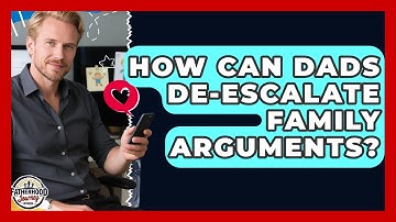How Can Dads De-escalate Family Arguments? - Fatherhood Journey Network