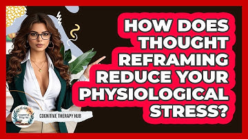 How Does Thought Reframing Reduce Your Physiological Stress? - Cognitive Therapy Hub