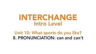 Interchange Intro - Unit 10: 8. PRONUNCIATION: "can" and "can't"