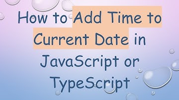 How to Add Time to Current Date in JavaScript or TypeScript
