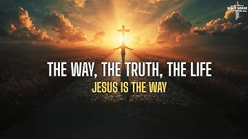The Way, the Truth, the Life  | Jesus Is the Way | John 14:6 #christianmusic #gospelmusic #worship