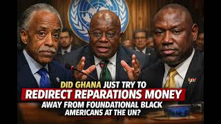 Did Ghana Just Try To REDIRECT Reparations Money Away From Foundational Black Americans At The UN?
