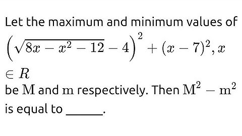 Let The maximum and minimum values of (√(8x-x^2-12)-4)^2+(x-7)^2 ,x belongs to R be M and m 