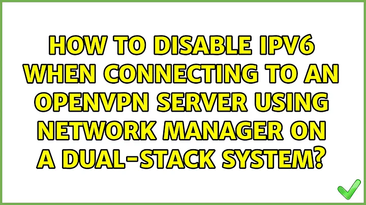 How to disable IPv6 when connecting to an OpenVPN server using Network Manager on a dual-stack...