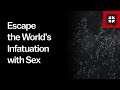 Escape the World’s Infatuation with Sex