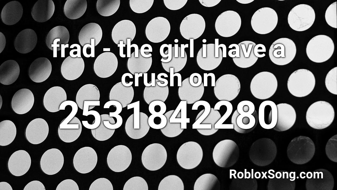 Frad The Girl I Have A Crush On Roblox Id Roblox Music Code