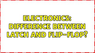 Electronics: Difference between latch and flip-flop? (9 Solutions!!)
