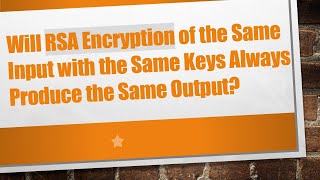 Will RSA Encryption of the Same Input with the Same Keys Always Produce the Same Output?