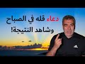 ماذا يحدث إذا قلت دعاء الصباح كل يوم النتيجة ستفاجئك