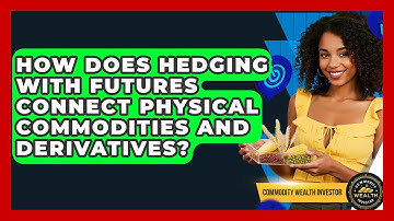 How Does Hedging With Futures Connect Physical Commodities And Derivatives?