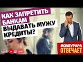 Как запретить банкам выдавать мужу кредиты? | Как отучить мужа брать кредиты?