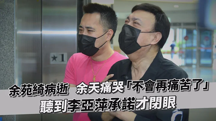 余苑綺病逝...余天痛哭「不會再痛苦了」 余苑綺聽到李亞萍承諾才閉眼｜TVBS新聞｜擠看看 - 天天要聞
