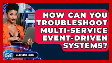 How Can You Troubleshoot Multi-service Event-driven Systems? - Cloud Stack Studio