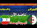 موعد مباراة الجزائر وغينيا الاستوائية اليوم في الجولة 3 من كأس الأمم الأفريقية 2025 والقنوات الناقله 