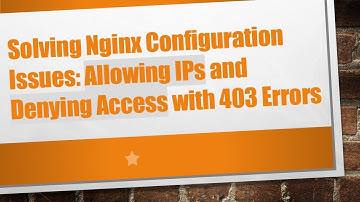 Solving Nginx Configuration Issues: Allowing IPs and Denying Access with 403 Errors