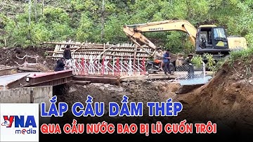 Lắp cầu dầm thép qua cầu Nước Bao bị lũ cuốn trôi - VNAMedia