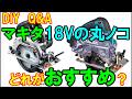 DIY　Q&A　マキタ18Vの丸ノコでおすすめはどれですか？