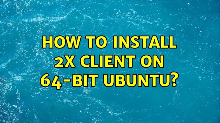 How to install 2X Client on 64-bit ubuntu? (2 Solutions!!)
