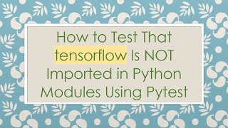 How to Test That tensorflow Is NOT Imported in Python Modules Using Pytest Profile