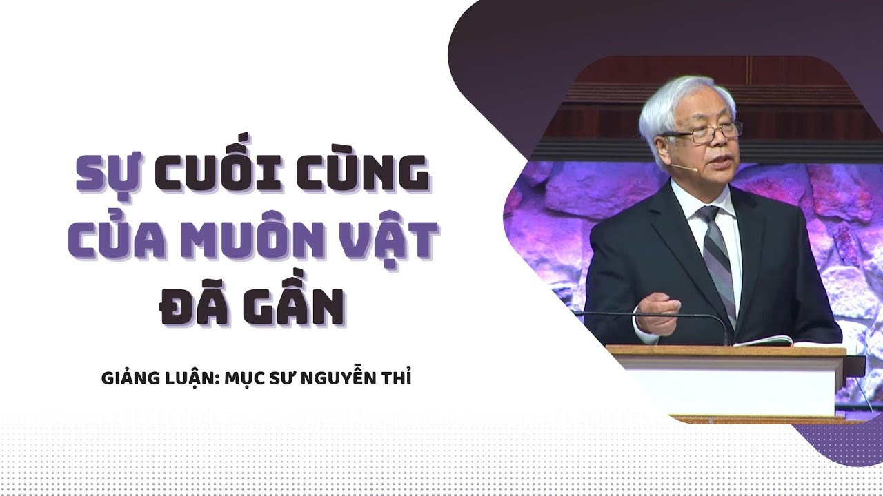 SỰ CUỐI CÙNG CỦA MUÔN VẬT ĐÃ GẦN - Mục sư Nguyễn Thỉ