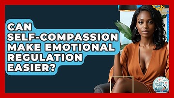 Can Self-compassion Make Emotional Regulation Easier? - CBT Toolkit