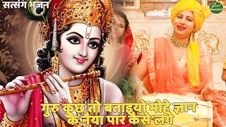 सत्संग भजन || गुरु कुछ तो बताइयो मोहे ज्ञान के नैया पार कैसे लगे || Guru kuch to bataiyo mohe gyan
