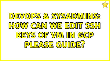 DevOps & SysAdmins: How can we edit ssh keys of VM In GCP Please guide? (2 Solutions!!)