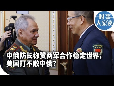 時事大家談: 中俄防長稱讚兩軍合作穩定世界，美國打不散中俄？