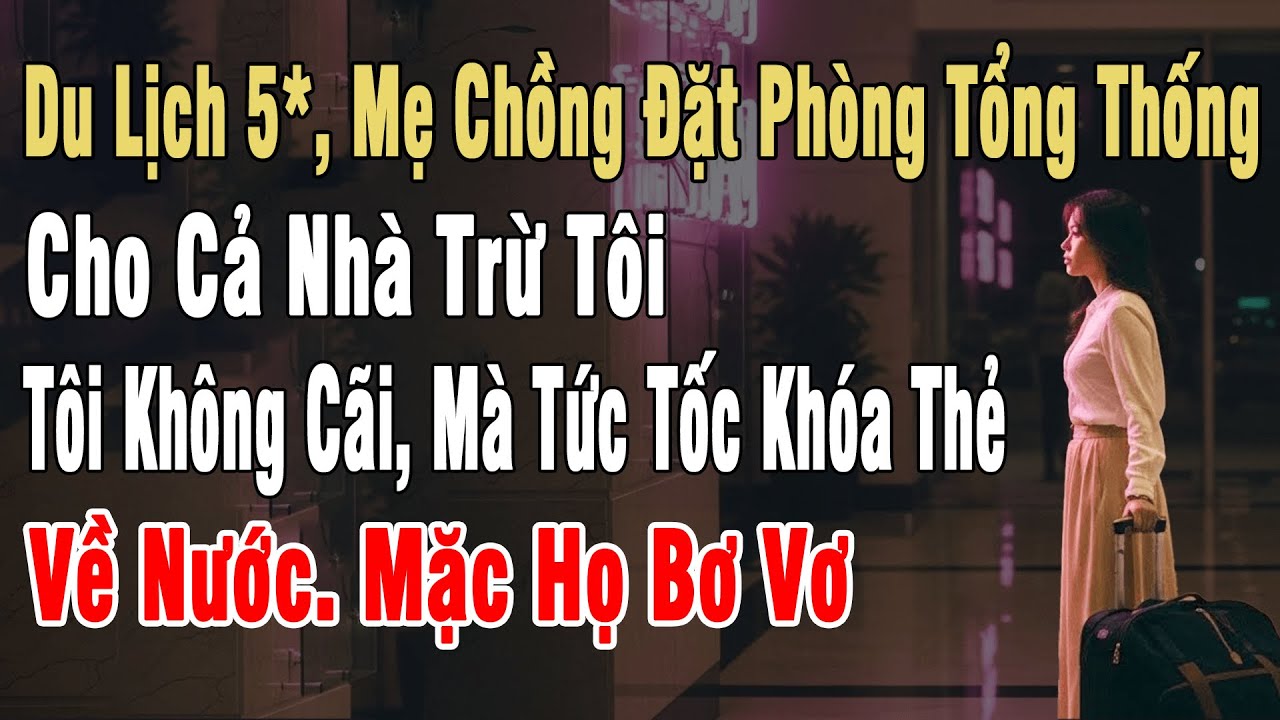 Du Lịch 5* Mẹ Chồng Đặt Phòng Tổng Thống Cho Cả Nhà Trừ Tôi. Tôi Ko Cãi, Mà Khóa Thẻ Về Nước. Mặc Họ