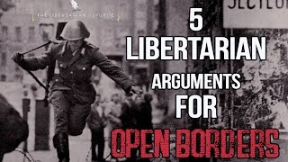 5 Libertarian Arguments FOR Open Borders