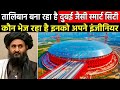तालिबान बना रहा है दुबई जैसी Hi Tech Smart City,  इमारतें देख अमेरिका भी हुआ हैरान Taliban New City