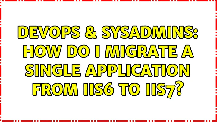 DevOps & SysAdmins: How Do I Migrate a Single Application from IIS6 to IIS7? (2 Solutions!!)