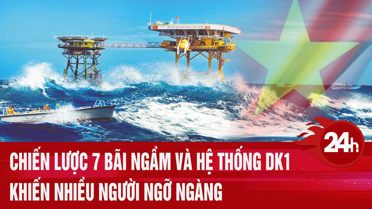 Chiến lược 7 bãi ngầm và hệ thống DK1 khiến nhiều người ngỡ ngàng | Toàn cảnh 24h