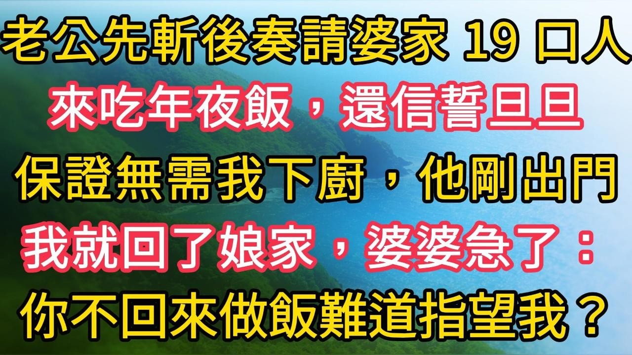 老公先斬後奏請婆家 19 口人來吃年夜飯，還信誓旦旦保證無需我下廚，他剛出門我就回了娘家，婆婆急了：你不回來做飯難道指望我？ #幸福生活#為人處世#生活經驗#情感故事#婆媳故事#子女孝順#孝順